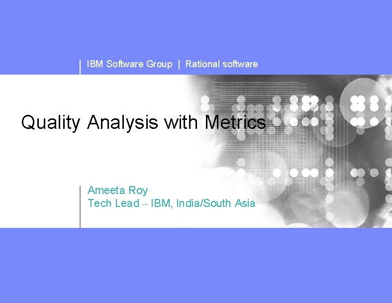 IBM Software Group | Rational software Quality Analysis with Metrics Ameeta Roy Tech Lead