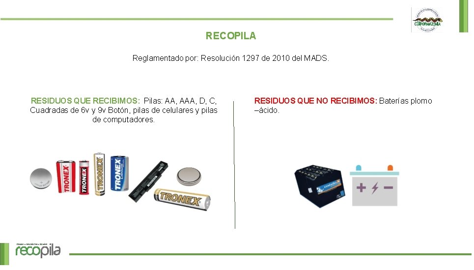 RECOPILA Reglamentado por: Resolución 1297 de 2010 del MADS. RESIDUOS QUE RECIBIMOS: Pilas: AA,