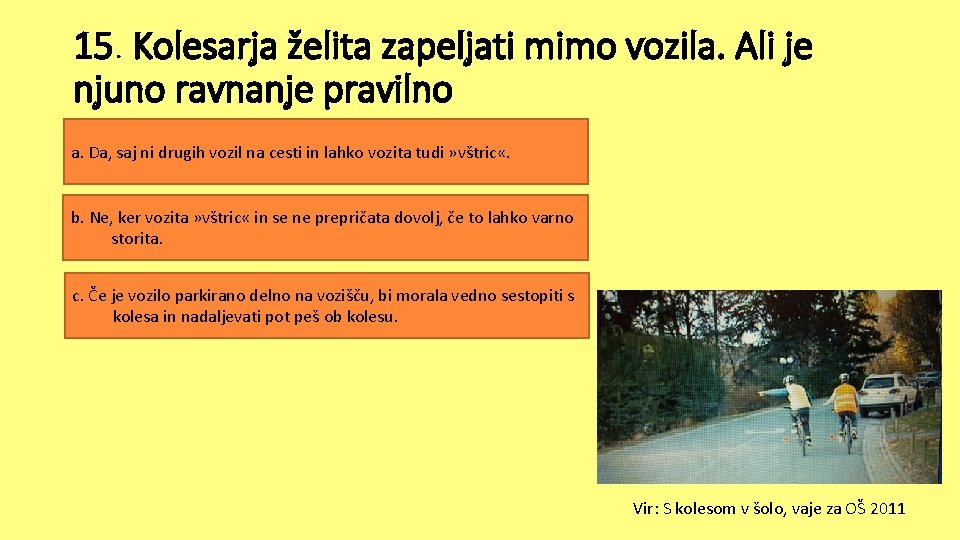 15. Kolesarja želita zapeljati mimo vozila. Ali je njuno ravnanje pravilno a. Da, saj 15. Kolesarja želita zapeljati mimo vozila. Ali je njuno ravnanje pravilno a. Da, saj