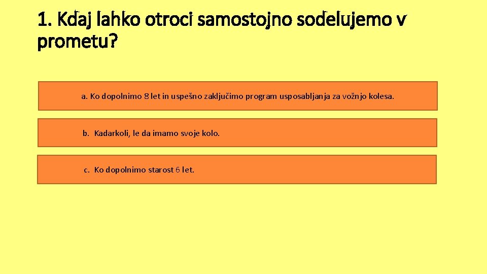 1. Kdaj lahko otroci samostojno sodelujemo v prometu? a. Ko dopolnimo 8 let in 1. Kdaj lahko otroci samostojno sodelujemo v prometu? a. Ko dopolnimo 8 let in