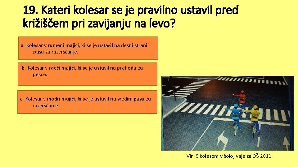 19. Kateri kolesar se je pravilno ustavil pred križiščem pri zavijanju na levo? a. 19. Kateri kolesar se je pravilno ustavil pred križiščem pri zavijanju na levo? a.