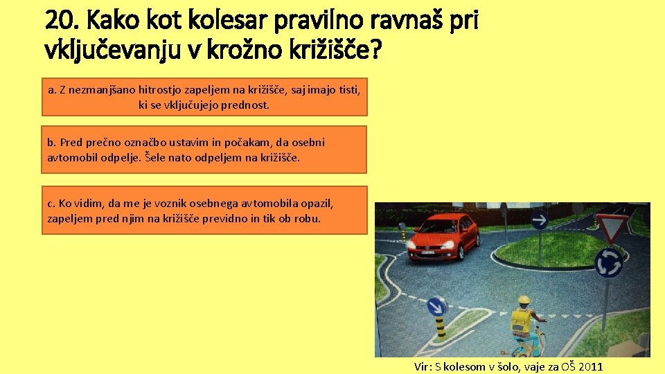 20. Kako kot kolesar pravilno ravnaš pri vključevanju v krožno križišče? a. Z nezmanjšano 20. Kako kot kolesar pravilno ravnaš pri vključevanju v krožno križišče? a. Z nezmanjšano