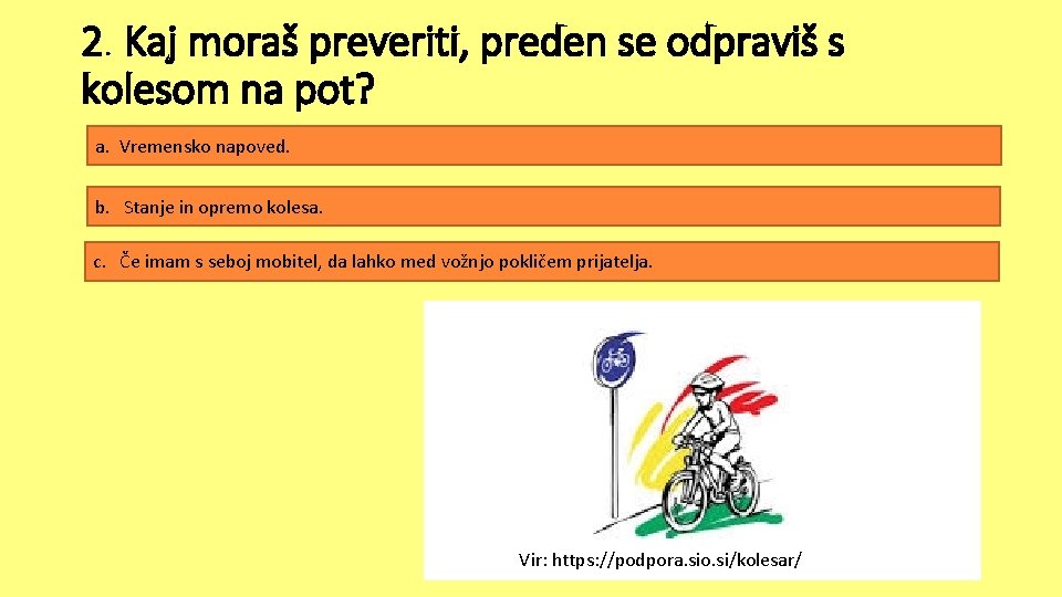 2. Kaj moraš preveriti, preden se odpraviš s kolesom na pot? a. Vremensko napoved. 2. Kaj moraš preveriti, preden se odpraviš s kolesom na pot? a. Vremensko napoved.