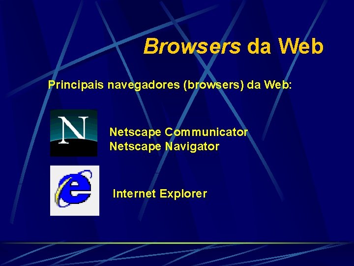 Browsers da Web Principais navegadores (browsers) da Web: Netscape Communicator Netscape Navigator Internet Explorer
