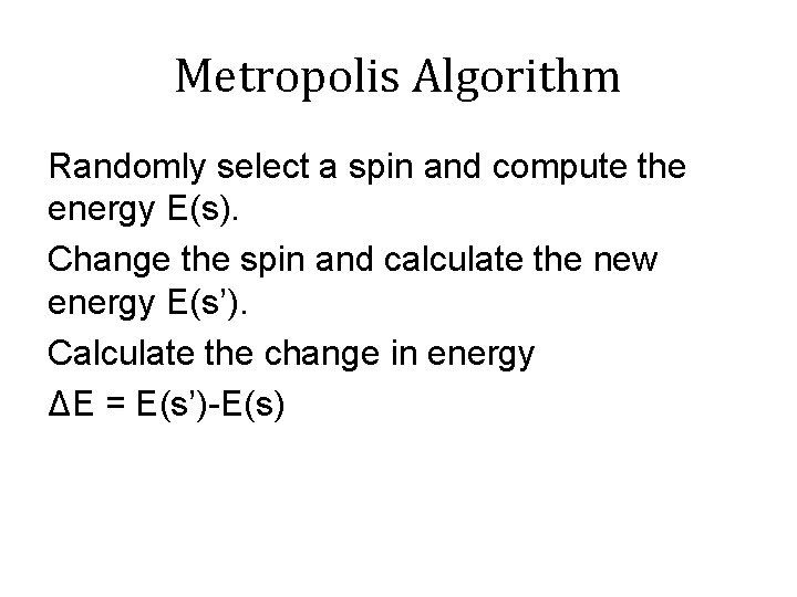 Metropolis Algorithm Randomly select a spin and compute the energy E(s). Change the spin