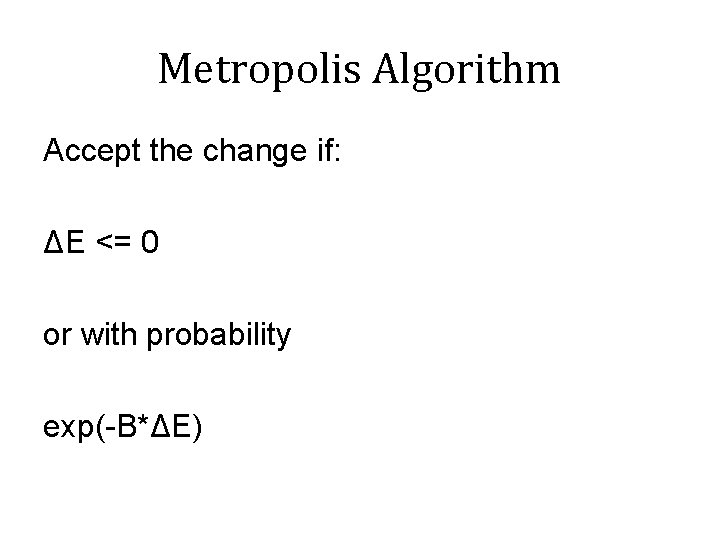 Metropolis Algorithm Accept the change if: ΔE <= 0 or with probability exp(-B*ΔE) 