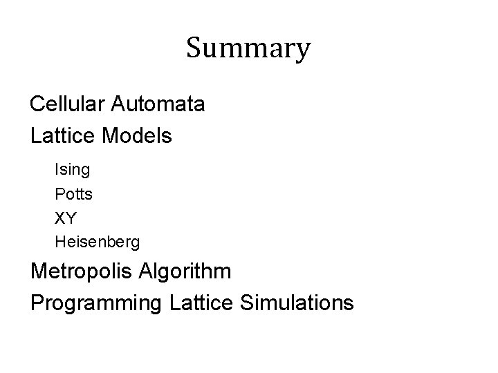 Summary Cellular Automata Lattice Models Ising Potts XY Heisenberg Metropolis Algorithm Programming Lattice Simulations