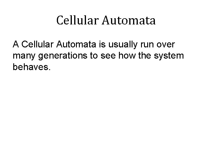 Cellular Automata A Cellular Automata is usually run over many generations to see how