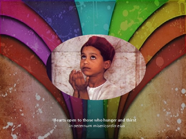 Hearts open to those who hunger and thirst in aeternum misericordia eius 