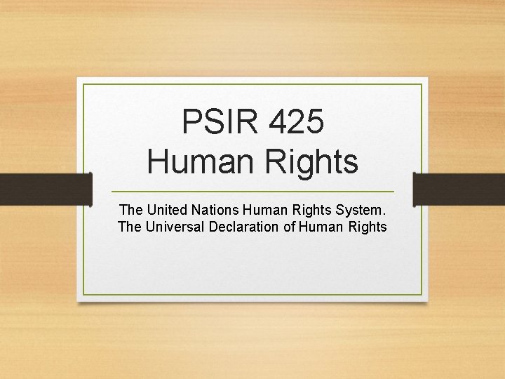 PSIR 425 Human Rights The United Nations Human Rights System. The Universal Declaration of PSIR 425 Human Rights The United Nations Human Rights System. The Universal Declaration of