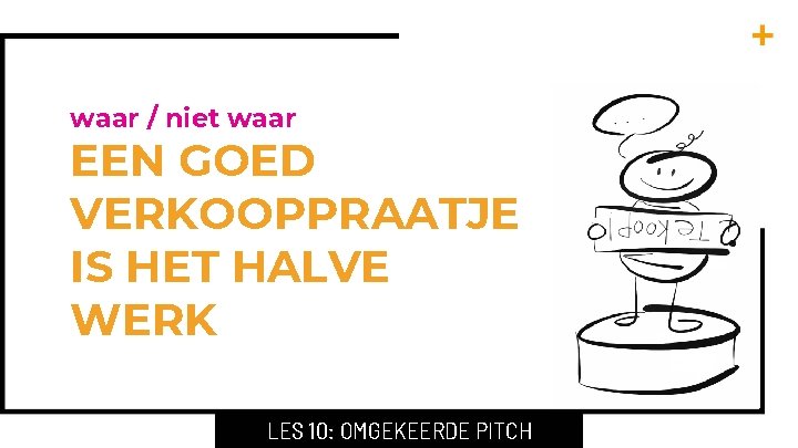 waar / niet waar EEN GOED VERKOOPPRAATJE IS HET HALVE WERK LES 10: OMGEKEERDE