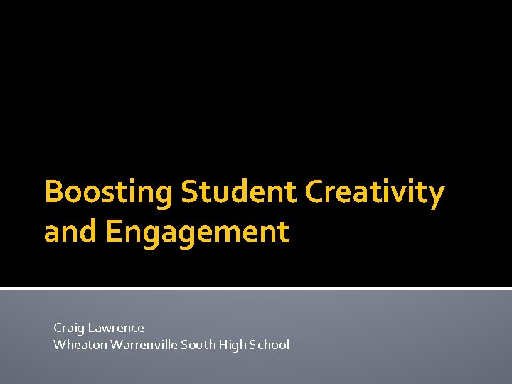 Boosting Student Creativity and Engagement Craig Lawrence Wheaton Warrenville South High School 