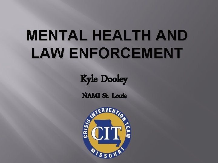 MENTAL HEALTH AND LAW ENFORCEMENT Kyle Dooley NAMI St. Louis 