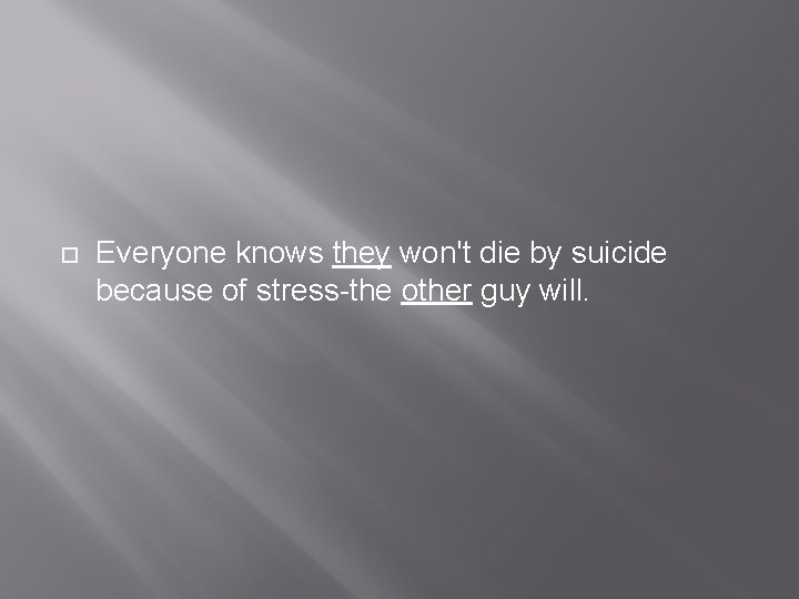  Everyone knows they won't die by suicide because of stress-the other guy will.