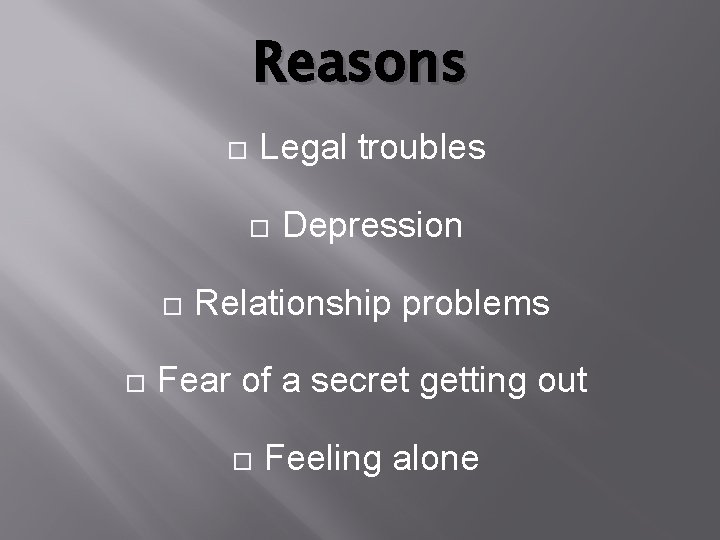 Reasons Legal troubles Depression Relationship problems Fear of a secret getting out Feeling alone