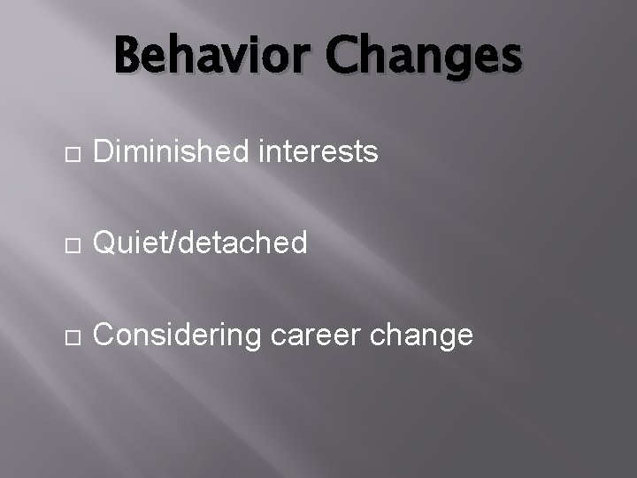 Behavior Changes Diminished interests Quiet/detached Considering career change 