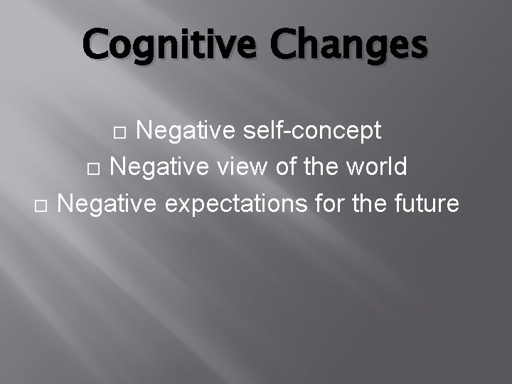 Cognitive Changes Negative self-concept Negative view of the world Negative expectations for the future