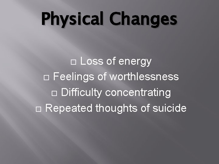 Physical Changes Loss of energy Feelings of worthlessness Difficulty concentrating Repeated thoughts of suicide