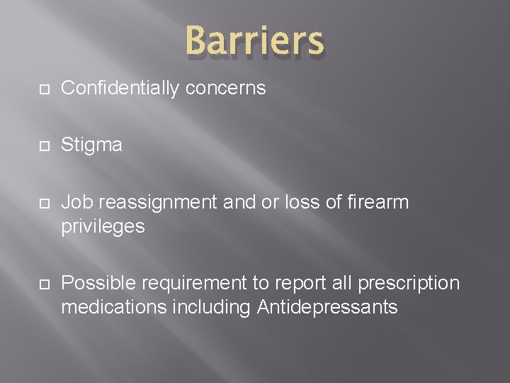 Barriers Confidentially concerns Stigma Job reassignment and or loss of firearm privileges Possible requirement