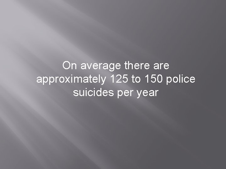 On average there approximately 125 to 150 police suicides per year 