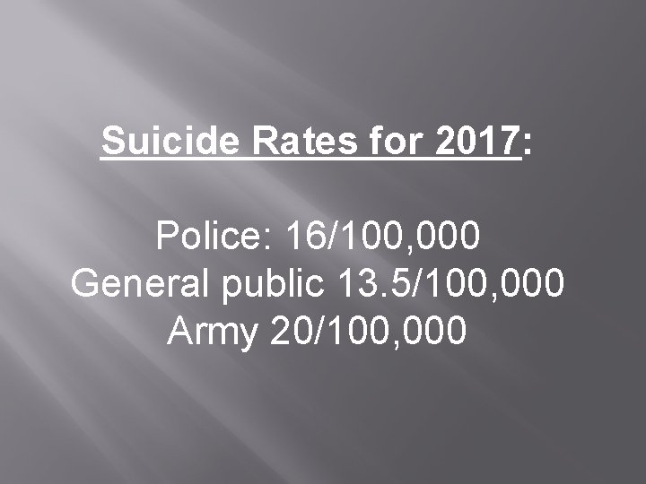 Suicide Rates for 2017: Police: 16/100, 000 General public 13. 5/100, 000 Army 20/100,