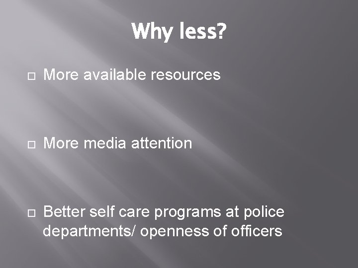 Why less? More available resources More media attention Better self care programs at police