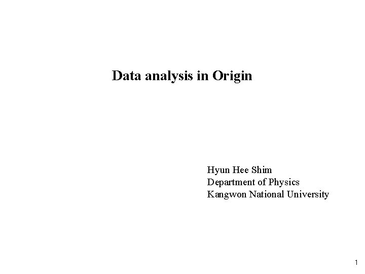 Data analysis in Origin Hyun Hee Shim Department of Physics Kangwon National University 1