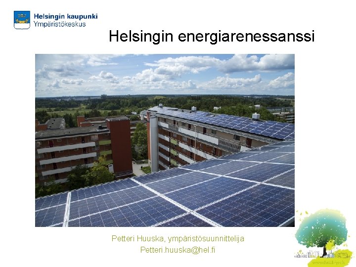 Helsingin energiarenessanssi Petteri Huuska, ympäristösuunnittelija Petteri. huuska@hel. fi 