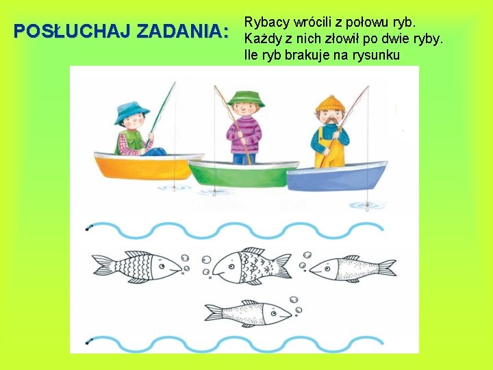 POSŁUCHAJ ZADANIA: Rybacy wrócili z połowu ryb. Każdy z nich złowił po dwie ryby.