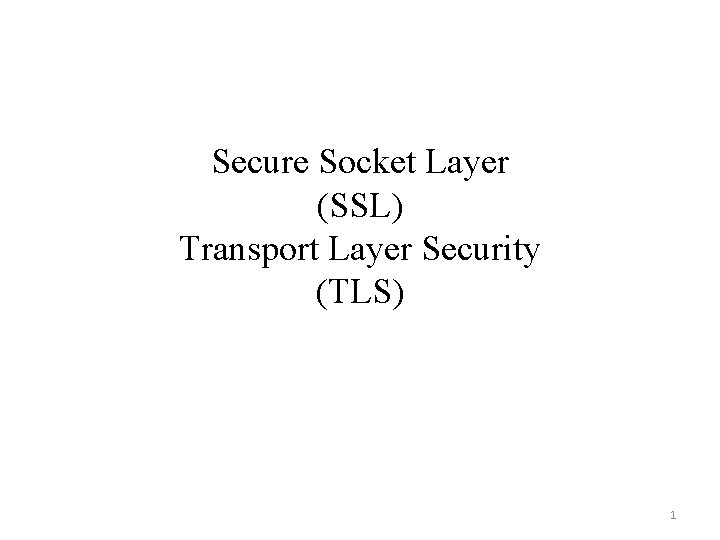 Secure Socket Layer (SSL) Transport Layer Security (TLS) 1 