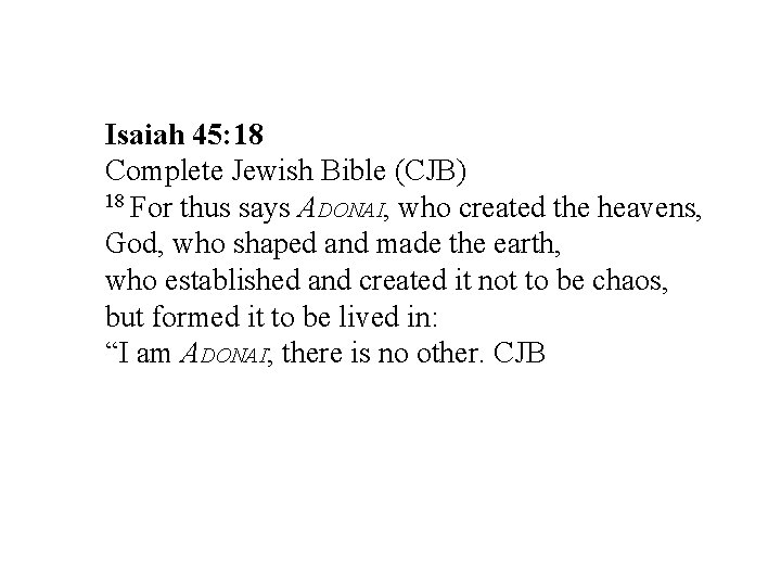 Isaiah 45: 18 Complete Jewish Bible (CJB) 18 For thus says ADONAI, who created