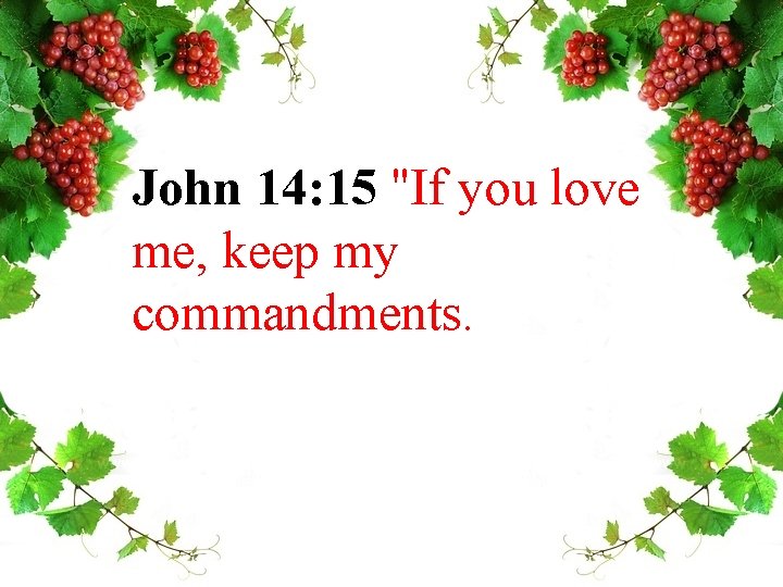 John 14: 15 "If you love me, keep my commandments. 