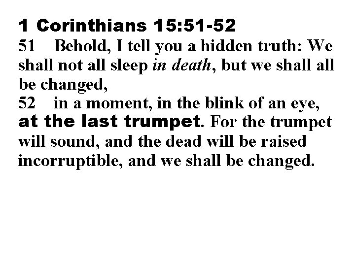 1 Corinthians 15: 51 -52 51 Behold, I tell you a hidden truth: We