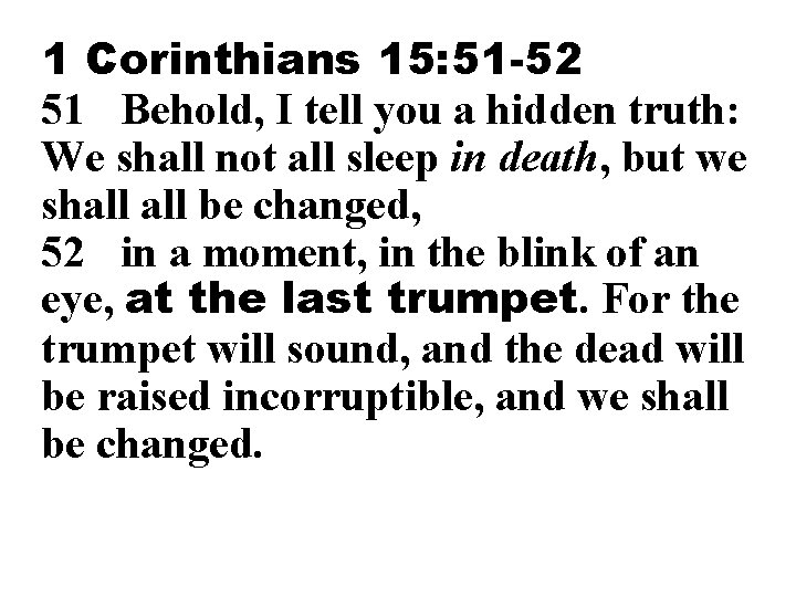 1 Corinthians 15: 51 -52 51 Behold, I tell you a hidden truth: We