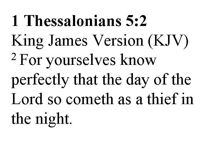 1 Thessalonians 5: 2 King James Version (KJV) 2 For yourselves know perfectly that