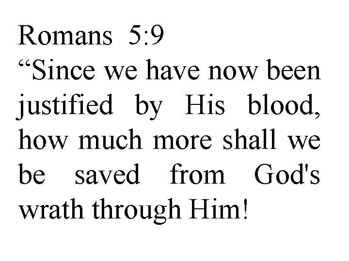 Romans 5: 9 “Since we have now been justified by His blood, how much