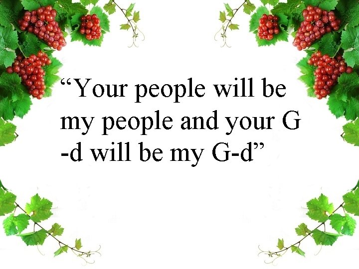 “Your people will be my people and your G -d will be my G-d”