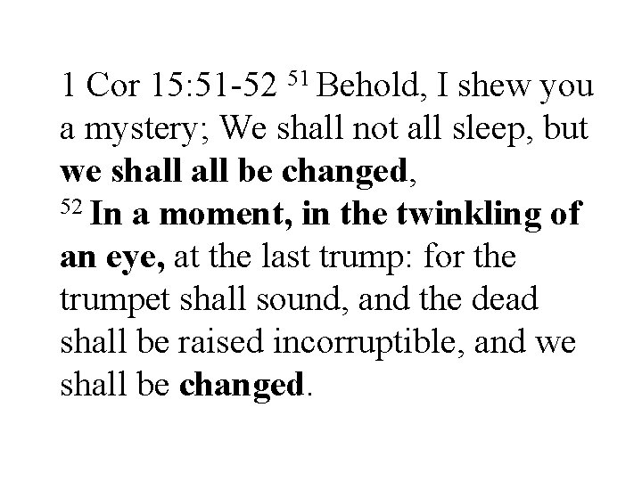 1 Cor 15: 51 -52 51 Behold, I shew you a mystery; We shall