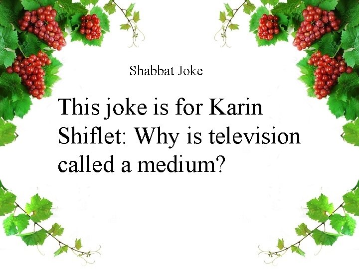 Shabbat Joke This joke is for Karin Shiflet: Why is television called a medium?