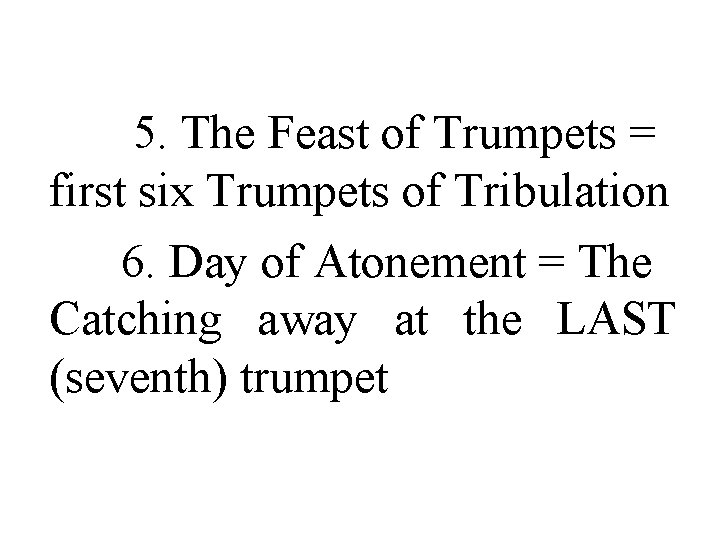  5. The Feast of Trumpets = first six Trumpets of Tribulation 6. Day