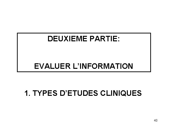 DEUXIEME PARTIE: EVALUER L’INFORMATION 1. TYPES D’ETUDES CLINIQUES 40 