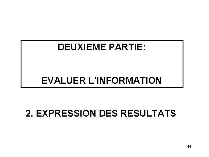 DEUXIEME PARTIE: EVALUER L’INFORMATION 2. EXPRESSION DES RESULTATS 44 