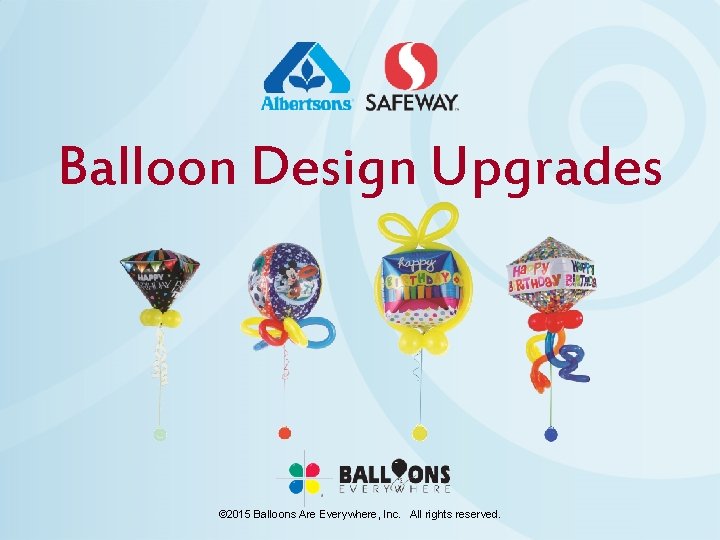 Balloon Design Upgrades © 2015 Balloons Are Everywhere, Inc. All rights reserved. 