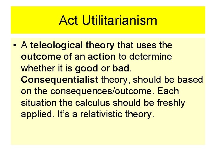 Act Utilitarianism • A teleological theory that uses the outcome of an action to