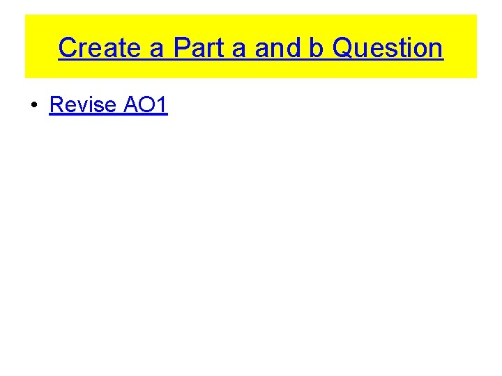 Create a Part a and b Question • Revise AO 1 