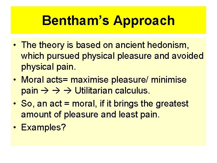 Bentham’s Approach • The theory is based on ancient hedonism, which pursued physical pleasure