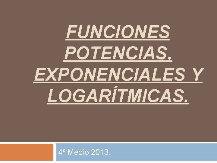 FUNCIONES POTENCIAS, EXPONENCIALES Y LOGARÍTMICAS. 4º Medio 2013. 