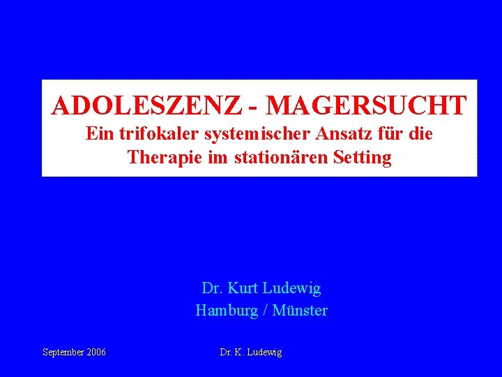 ADOLESZENZ - MAGERSUCHT Ein trifokaler systemischer Ansatz für die Therapie im stationären Setting Dr.