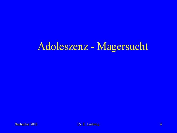 Adoleszenz - Magersucht September 2006 Dr. K. Ludewig 6 