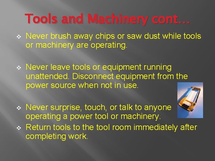 Tools and Machinery cont… v Never brush away chips or saw dust while tools